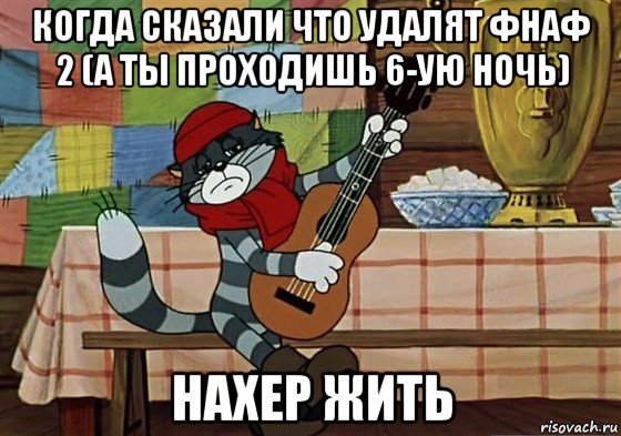 когда сказали что удалят фнаф 2 (а ты проходишь 6-ую ночь) нахер жить, Мем Грустный Матроскин с гитарой