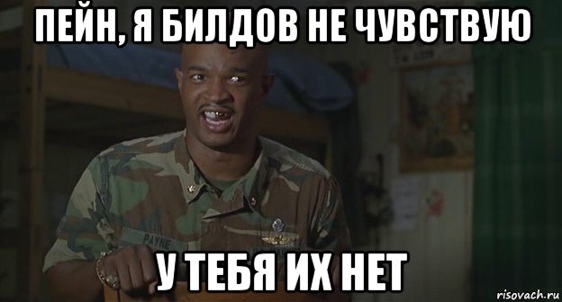 пейн, я билдов не чувствую у тебя их нет