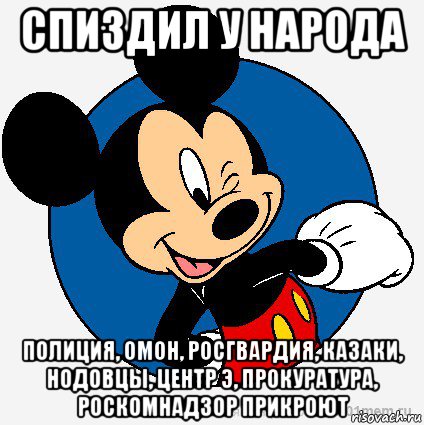 спиздил у народа полиция, омон, росгвардия, казаки, нодовцы, центр э, прокуратура, роскомнадзор прикроют, Мем микки