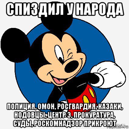 спиздил у народа полиция, омон, росгвардия, казаки, нодовцы, центр э, прокуратура, суды, роскомнадзор прикроют, Мем микки