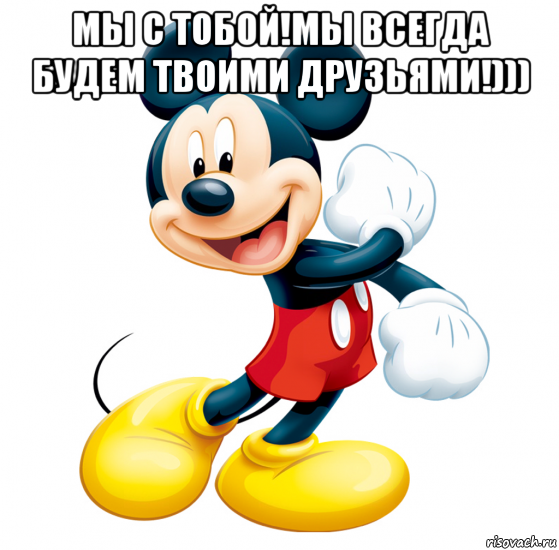 мы с тобой!мы всегда будем твоими друзьями!))) 