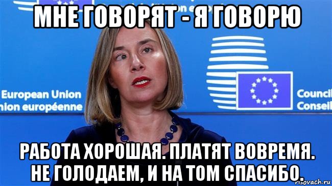 мне говорят - я говорю работа хорошая. платят вовремя. не голодаем, и на том спасибо.