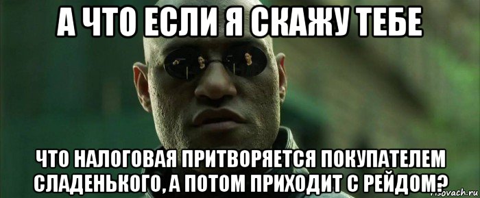 а что если я скажу тебе что налоговая притворяется покупателем сладенького, а потом приходит с рейдом?, Мем  морфеус