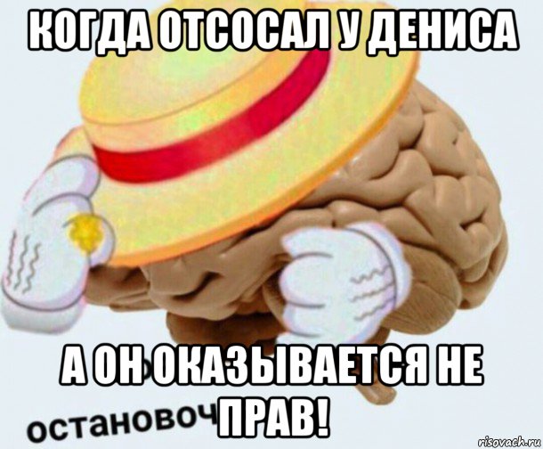 когда отсосал у дениса а он оказывается не прав!, Мем   Моя остановочка мозг