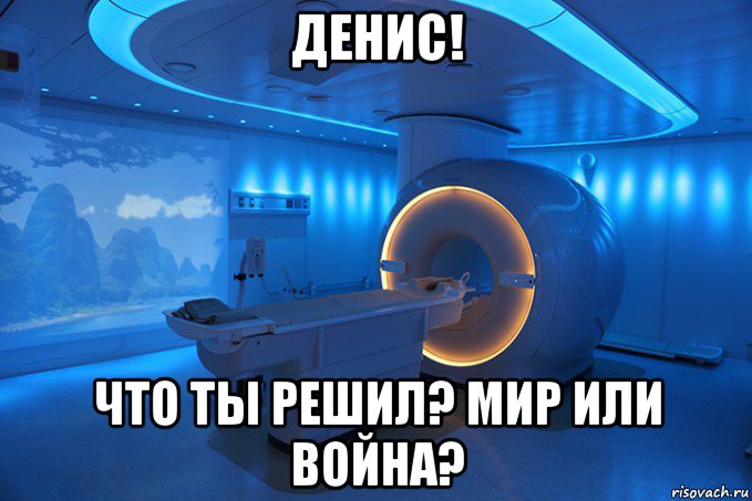 денис! что ты решил? мир или война?