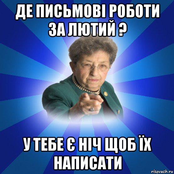 де письмові роботи за лютий ? у тебе є ніч щоб їх написати, Мем Наталья Ивановна