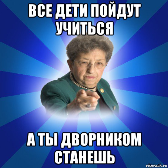 все дети пойдут учиться а ты дворником станешь, Мем Наталья Ивановна