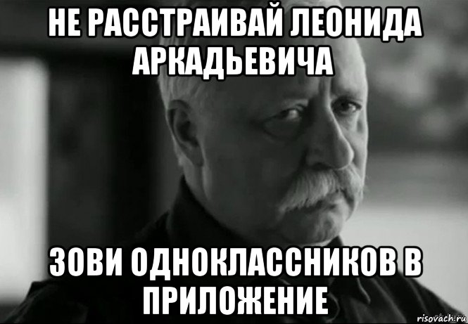 не расстраивай леонида аркадьевича зови одноклассников в приложение, Мем Не расстраивай Леонида Аркадьевича