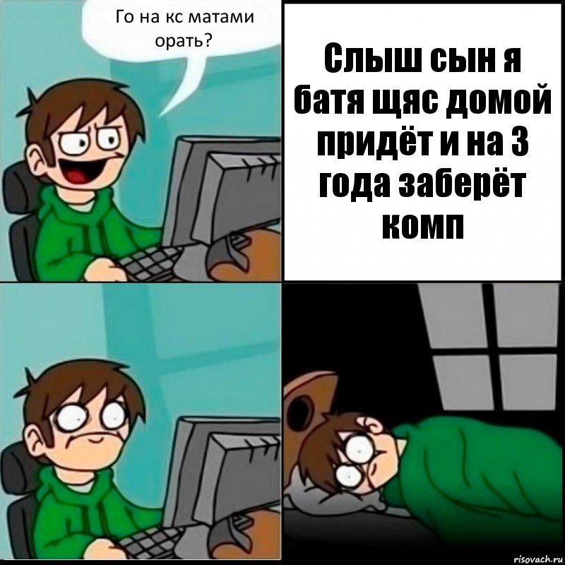 Го на кс матами орать? Слыш сын я батя щяс домой придёт и на 3 года заберёт комп