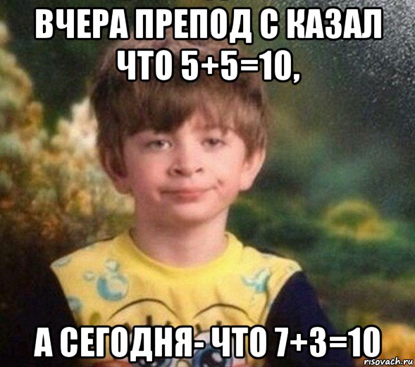 вчера препод с казал что 5+5=10, а сегодня- что 7+3=10, Мем Недовольный пацан