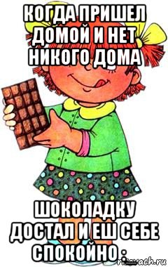 когда пришел домой и нет никого дома шоколадку достал и еш себе спокойно :_, Мем Нельзя просто так