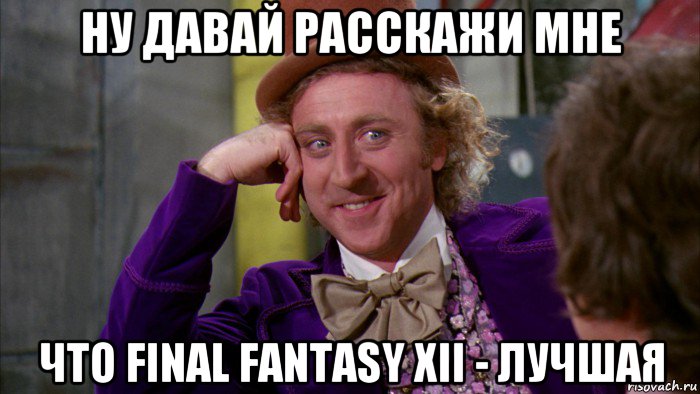 ну давай расскажи мне что final fantasy xii - лучшая, Мем Ну давай расскажи (Вилли Вонка)