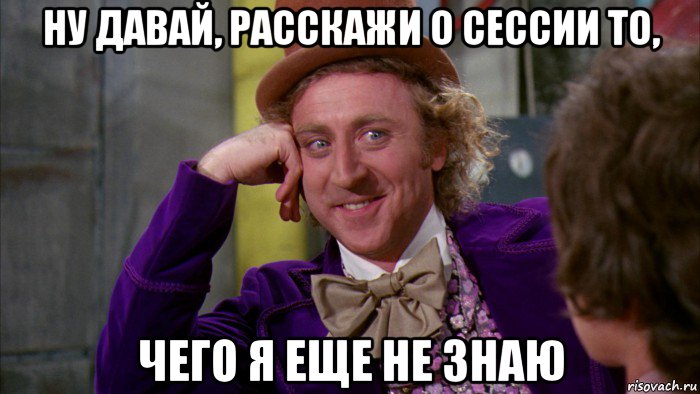 ну давай, расскажи о сессии то, чего я еще не знаю, Мем Ну давай расскажи (Вилли Вонка)