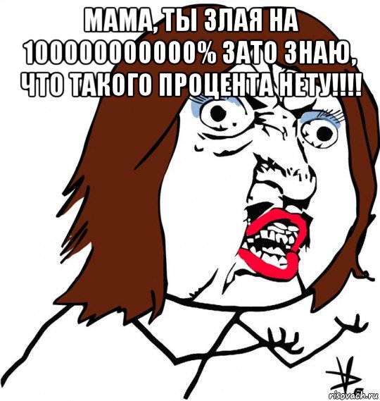 мама, ты злая на 100000000000% зато знаю, что такого процента нету!!!! , Мем Ну почему (девушка)