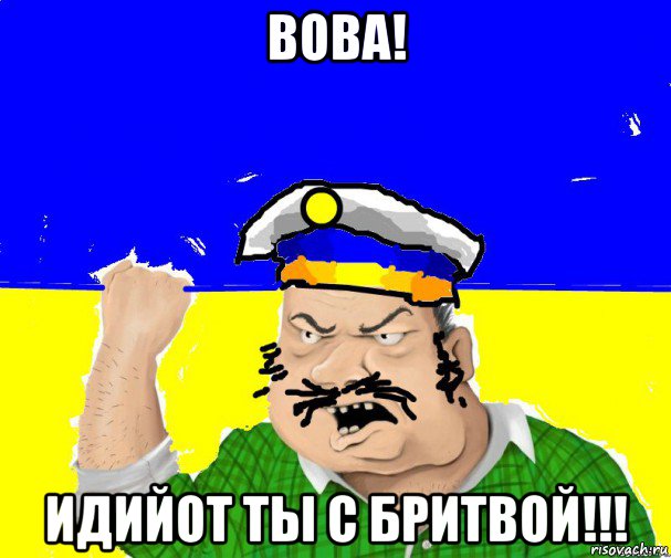 вова! идийот ты с бритвой!!!