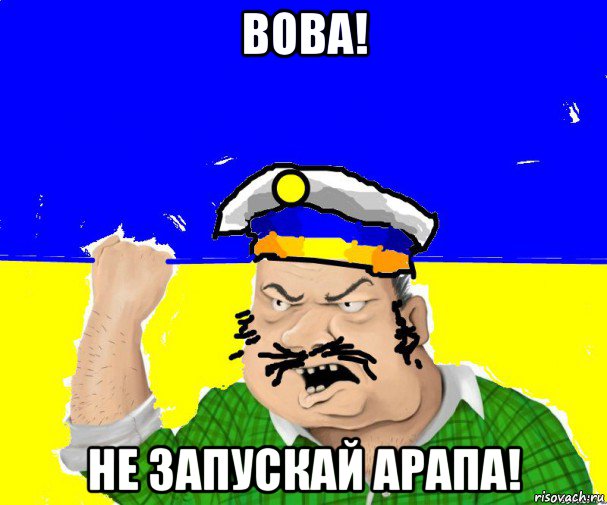 вова! не запускай арапа!