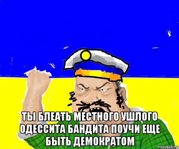  ты блеать местного ушлого одессита бандита поучи еще быть демократом