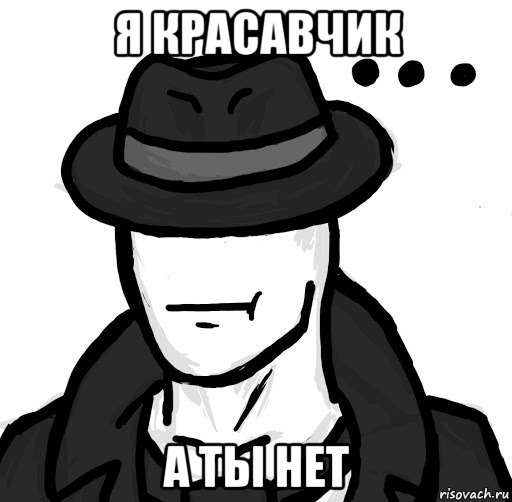 я красавчик а ты нет