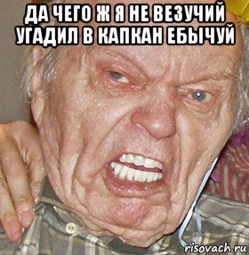 да чего ж я не везучий угадил в капкан ебычуй , Мем опять начинаешь ибучий шакал