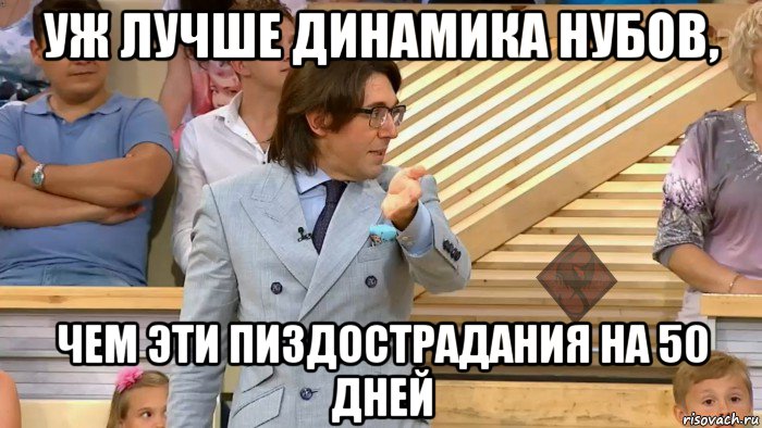 уж лучше динамика нубов, чем эти пиздострадания на 50 дней, Мем ОР Малахов