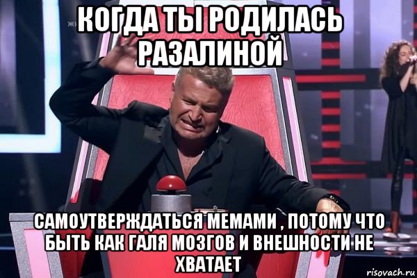 когда ты родилась разалиной самоутверждаться мемами , потому что быть как галя мозгов и внешности не хватает, Мем   Отчаянный Агутин