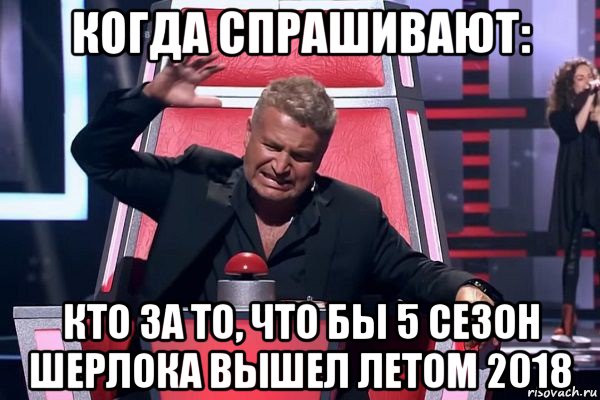 когда спрашивают: кто за то, что бы 5 сезон шерлока вышел летом 2018, Мем   Отчаянный Агутин