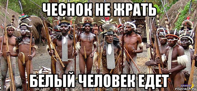 чеснок не жрать белый человек едет, Мем Папуасы