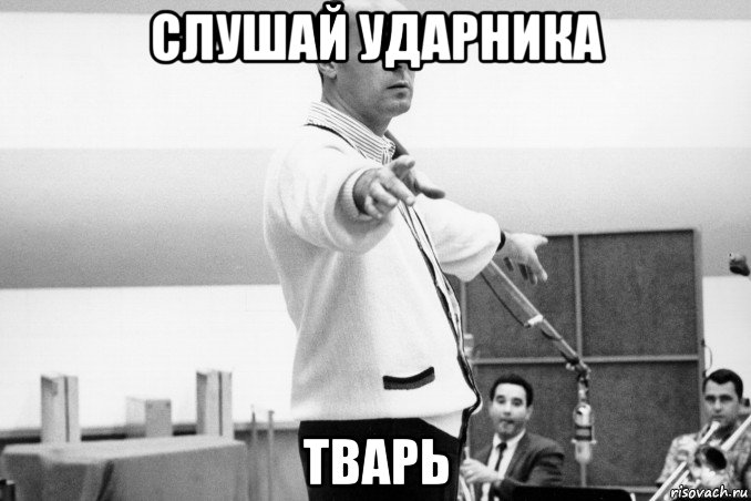 слушай ударника тварь