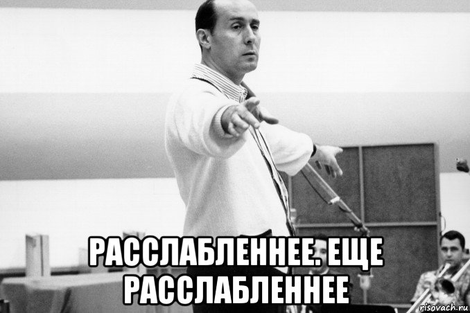  расслабленнее. еще расслабленнее