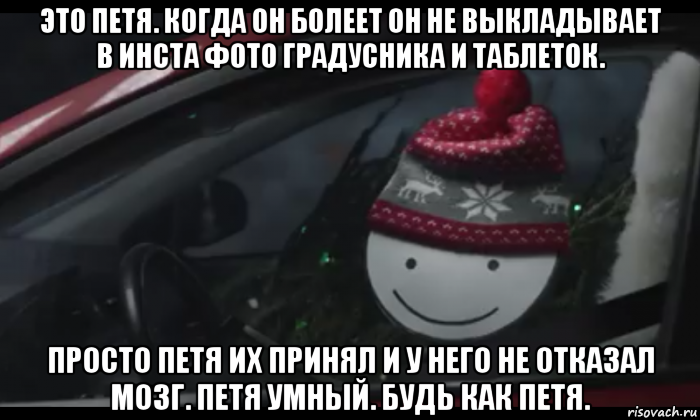 это петя. когда он болеет он не выкладывает в инста фото градусника и таблеток. просто петя их принял и у него не отказал мозг. петя умный. будь как петя., Мем Петя умный будь как петя