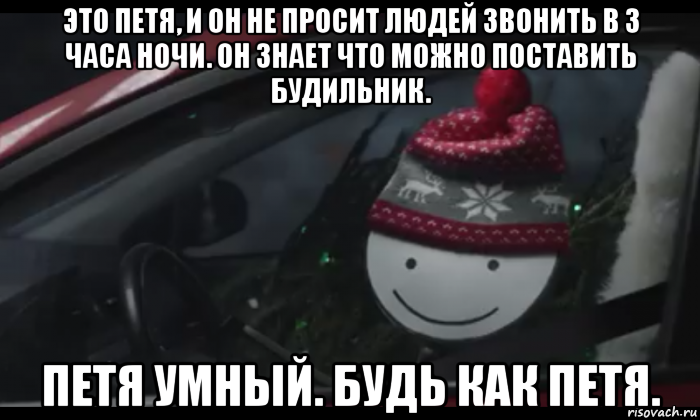 это петя, и он не просит людей звонить в 3 часа ночи. он знает что можно поставить будильник. петя умный. будь как петя., Мем Петя умный будь как петя