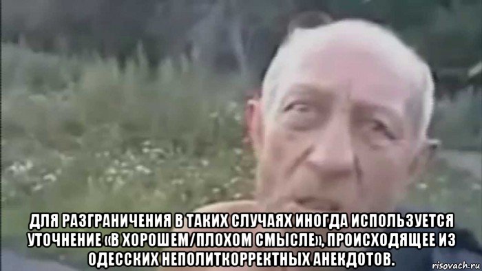  для разграничения в таких случаях иногда используется уточнение «в хорошем/плохом смысле», происходящее из одесских неполиткорректных анекдотов.