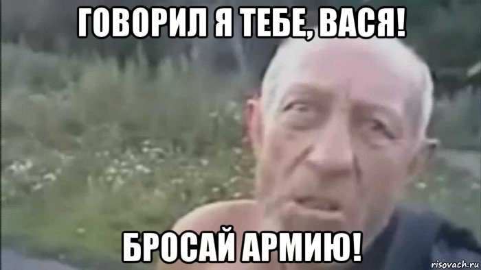 говорил я тебе, вася! бросай армию!