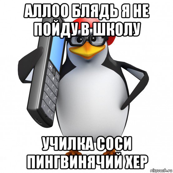 аллоо блядь я не пойду в школу училка соси пингвинячий хер