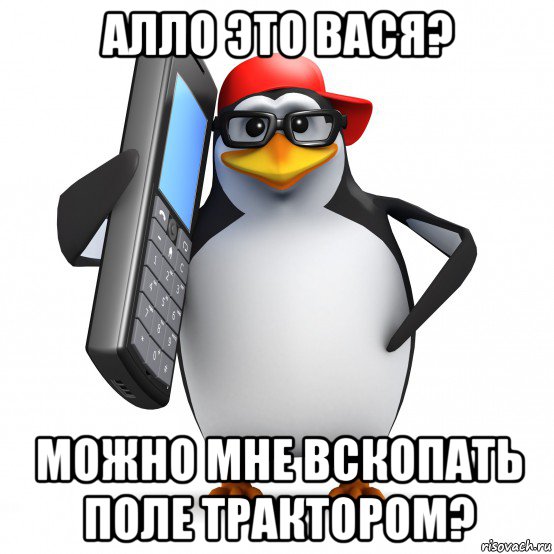 алло это вася? можно мне вскопать поле трактором?