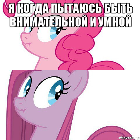 я когда пытаюсь быть внимательной и умной 