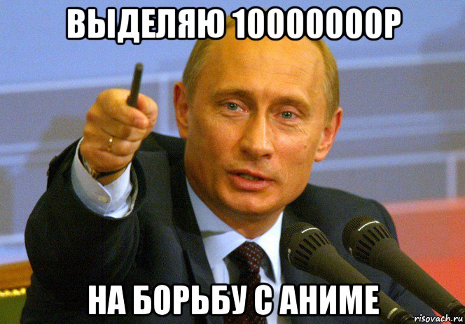 выделяю 10000000р на борьбу с аниме