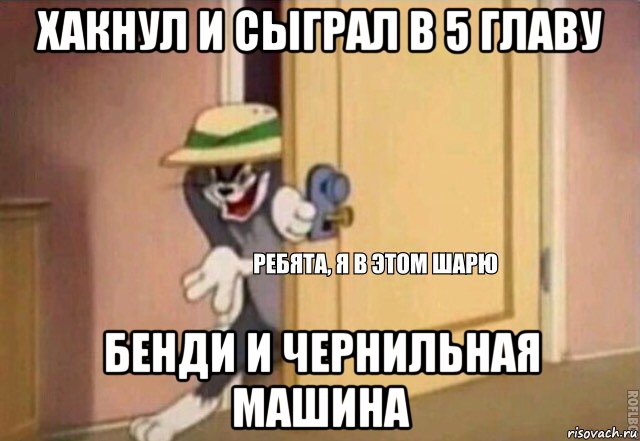 хакнул и сыграл в 5 главу бенди и чернильная машина, Мем    Ребята я в этом шарю