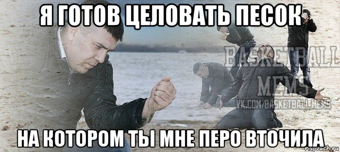 я готов целовать песок на котором ты мне перо вточила