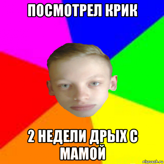 посмотрел крик 2 недели дрых с мамой