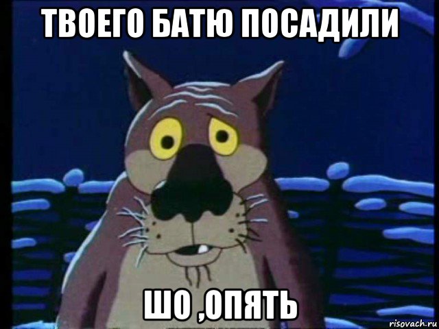 твоего батю посадили шо ,опять, Мем ШО ОПЯТЬ