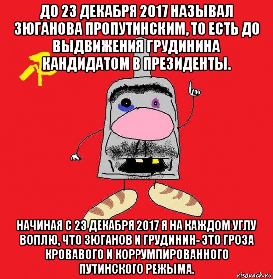 до 23 декабря 2017 называл зюганова пропутинским, то есть до выдвижения грудинина кандидатом в президенты. начиная с 23 декабря 2017 я на каждом углу воплю, что зюганов и грудинин- это гроза кровавого и коррумпированного путинского режыма., Мем совок - квадратная голова