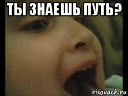 ты знаешь путь? 