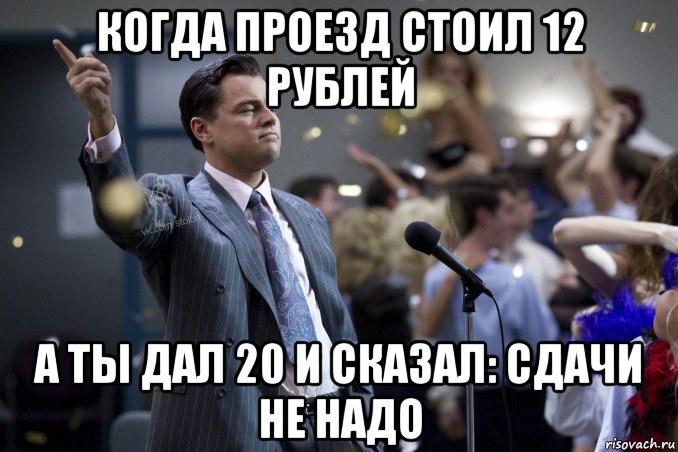 когда проезд стоил 12 рублей а ты дал 20 и сказал: сдачи не надо, Мем  Волк с Уолтстрит