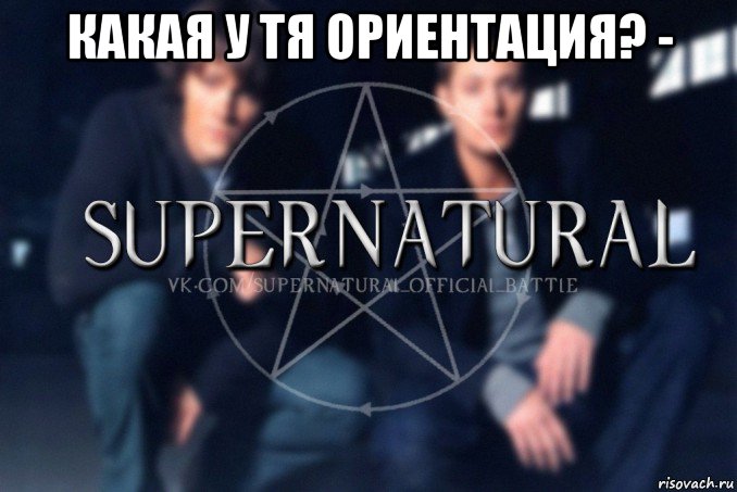 какая у тя ориентация? - , Мем  Supernatural