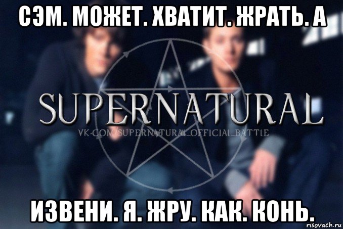 сэм. может. хватит. жрать. а извени. я. жру. как. конь., Мем  Supernatural