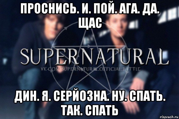 проснись. и. пой. ага. да. щас дин. я. серйозна. ну. спать. так. спать, Мем  Supernatural