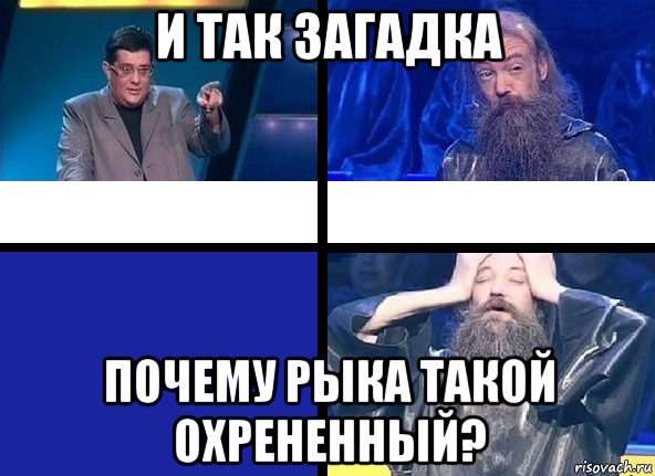 и так загадка почему рыка такой охрененный?
