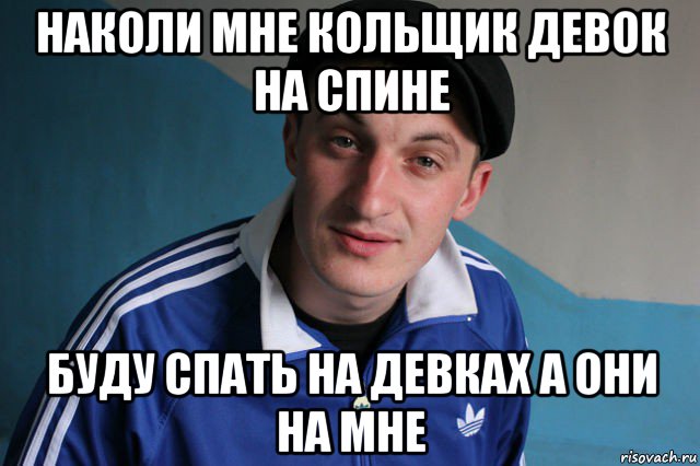 наколи мне кольщик девок на спине буду спать на девках а они на мне, Мем Типичный гопник