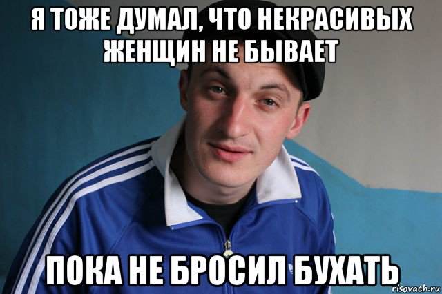 я тоже думал, что некрасивых женщин не бывает пока не бросил бухать, Мем Типичный гопник